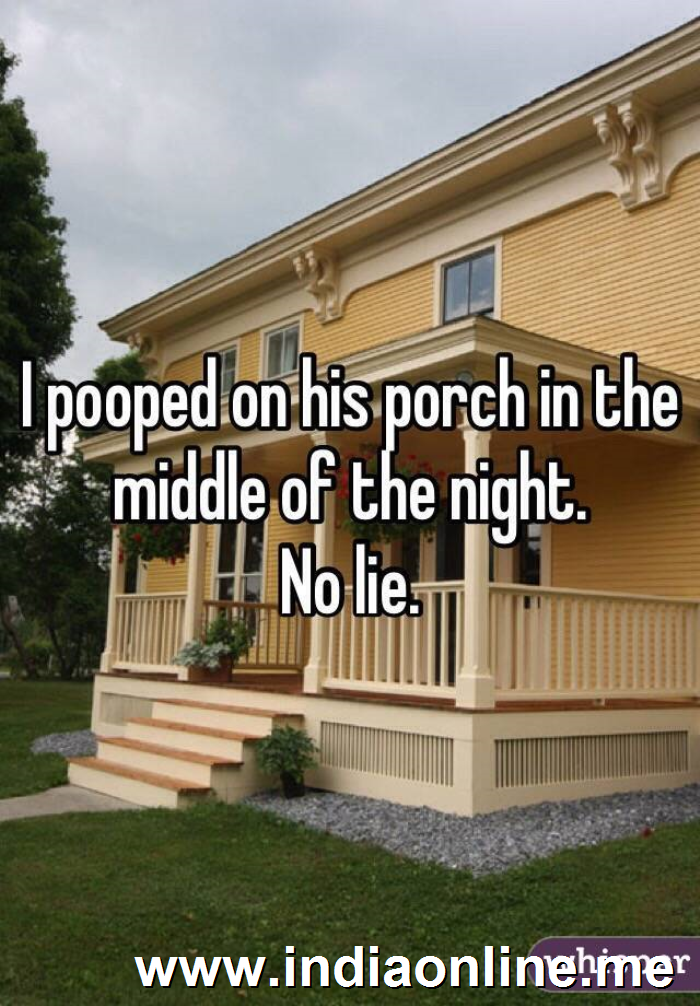 I pooped on his porch in the middle of the night. 
No lie. 
