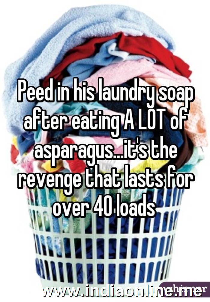 Peed in his laundry soap after eating A LOT of asparagus...it's the revenge that lasts for over 40 loads 